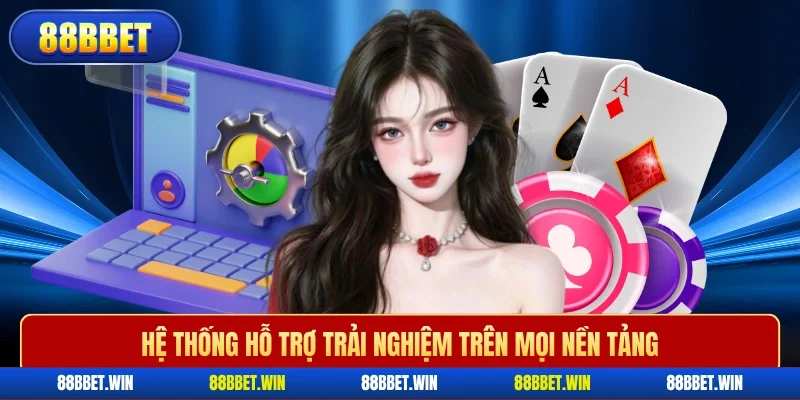 Hệ thống hỗ trợ trải nghiệm trên mọi nền tảng