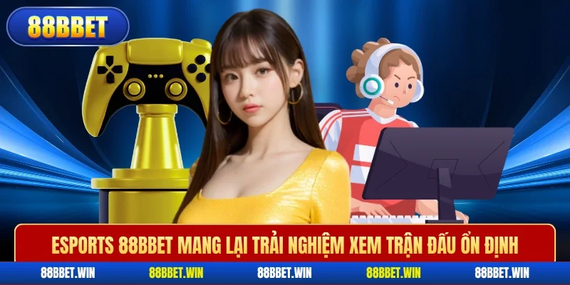 Esports 88BBET mang lại trải nghiệm xem trận đấu ổn định