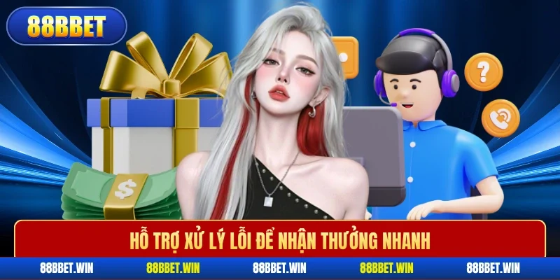 Hỗ trợ xử lý lỗi để nhận thưởng nhanh